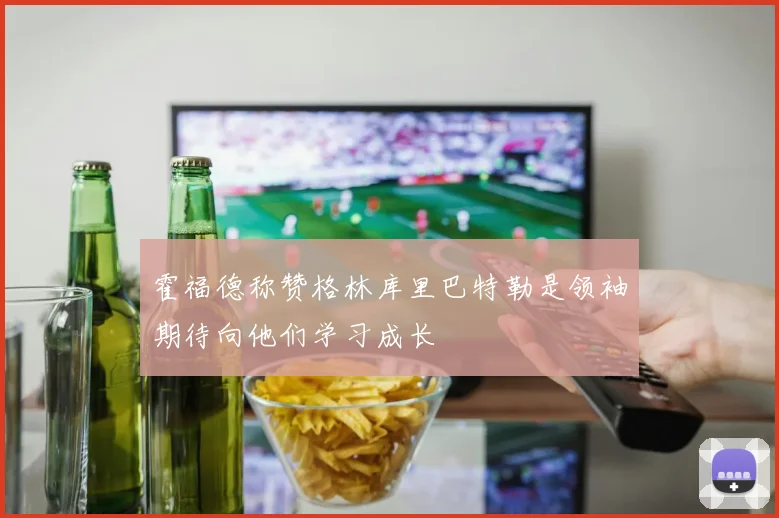 霍福德称赞格林库里巴特勒是领袖期待向他们学习成长