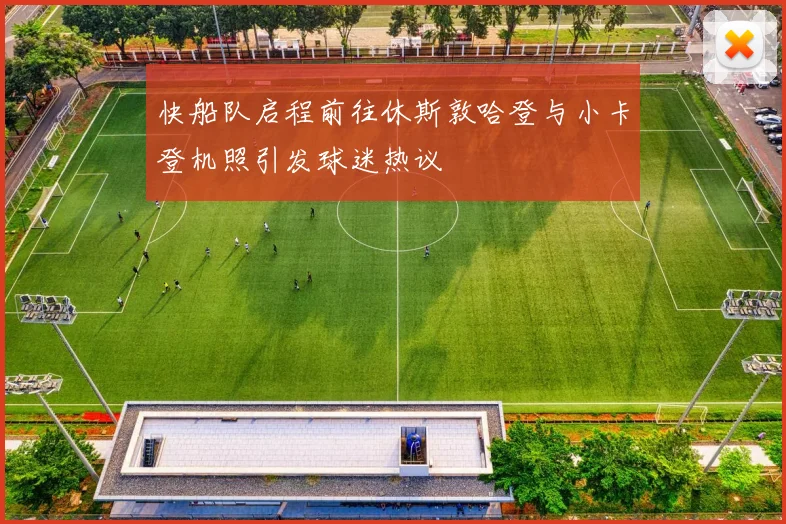 快船队启程前往休斯敦哈登与小卡登机照引发球迷热议