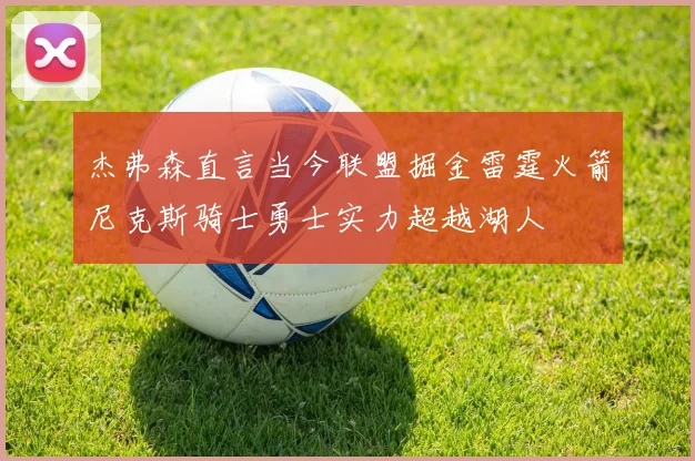 杰弗森直言当今联盟掘金雷霆火箭尼克斯骑士勇士实力超越湖人