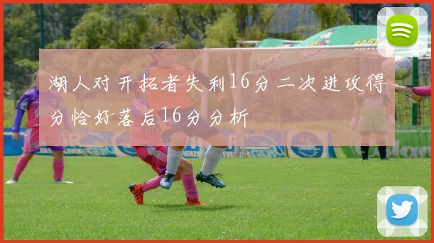 湖人对开拓者失利16分二次进攻得分恰好落后16分分析
