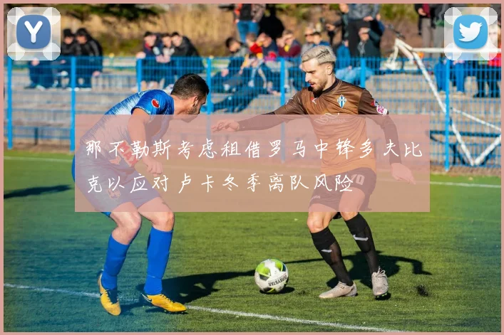 那不勒斯考虑租借罗马中锋多夫比克以应对卢卡冬季离队风险