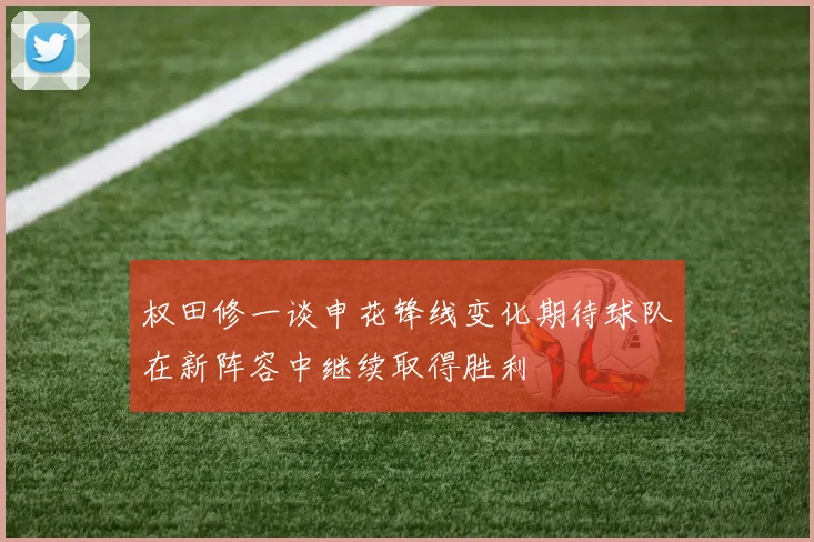 权田修一谈申花锋线变化期待球队在新阵容中继续取得胜利