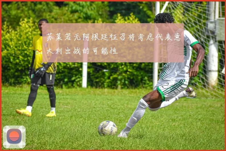 苏莱若无阿根廷征召将考虑代表意大利出战的可能性