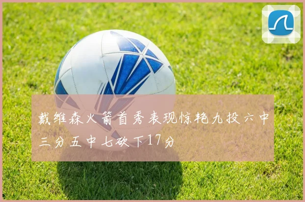 戴维森火箭首秀表现惊艳九投六中三分五中七砍下17分