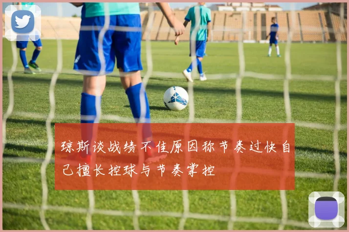 琼斯谈战绩不佳原因称节奏过快自己擅长控球与节奏掌控