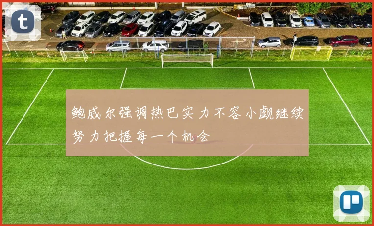 鲍威尔强调热巴实力不容小觑继续努力把握每一个机会