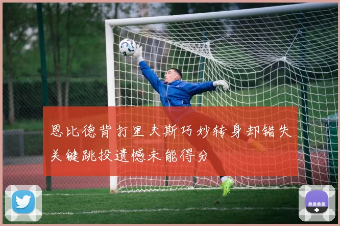 恩比德背打里夫斯巧妙转身却错失关键跳投遗憾未能得分