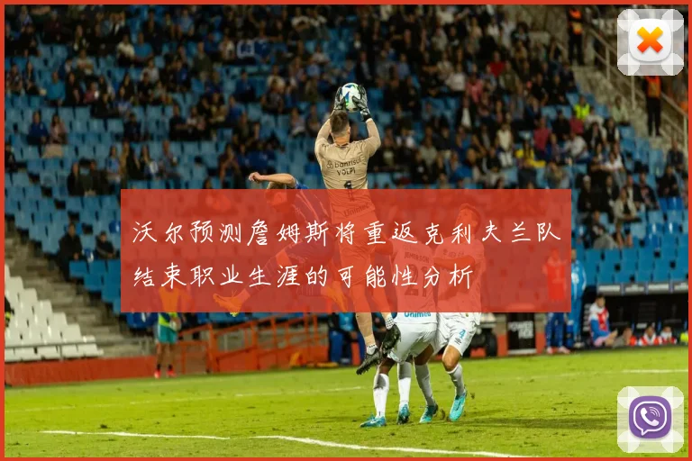 沃尔预测詹姆斯将重返克利夫兰队结束职业生涯的可能性分析