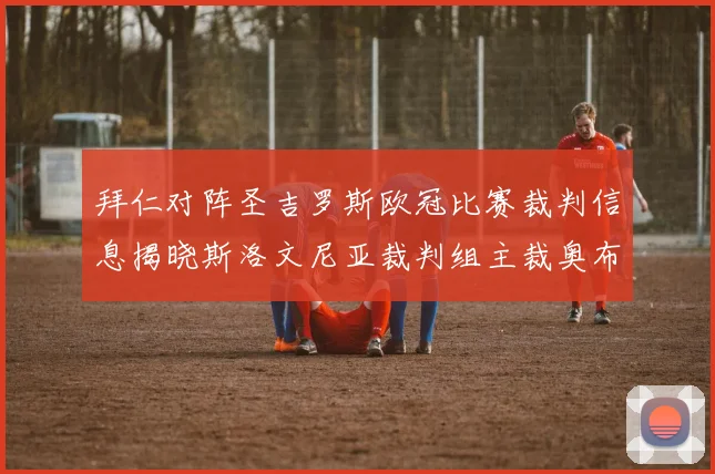 拜仁对阵圣吉罗斯欧冠比赛裁判信息揭晓斯洛文尼亚裁判组主裁奥布雷诺维奇执法