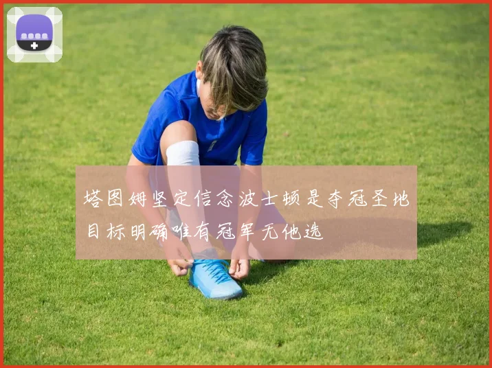 塔图姆坚定信念波士顿是夺冠圣地目标明确唯有冠军无他选