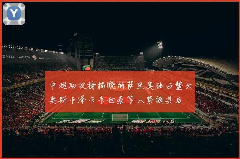 中超助攻榜揭晓纳萨里奥独占鳌头奥斯卡泽卡韦世豪等人紧随其后