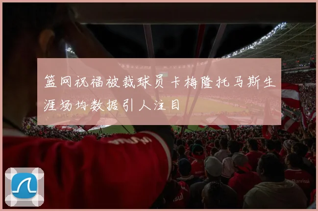 篮网祝福被裁球员卡梅隆托马斯生涯场均数据引人注目