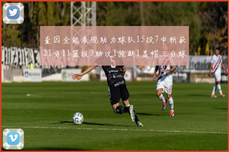 奎因全能表现助力球队15投7中斩获21分11篮板3助攻1抢断1盖帽三分球命中率高效