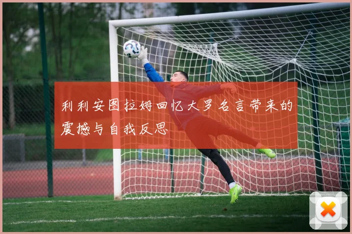 利利安图拉姆回忆大罗名言带来的震撼与自我反思