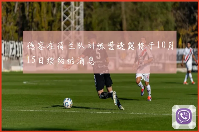 德容在荷兰队训练营透露将于10月15日续约的消息
