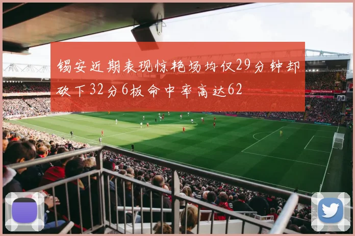 锡安近期表现惊艳场均仅29分钟却砍下32分6板命中率高达62