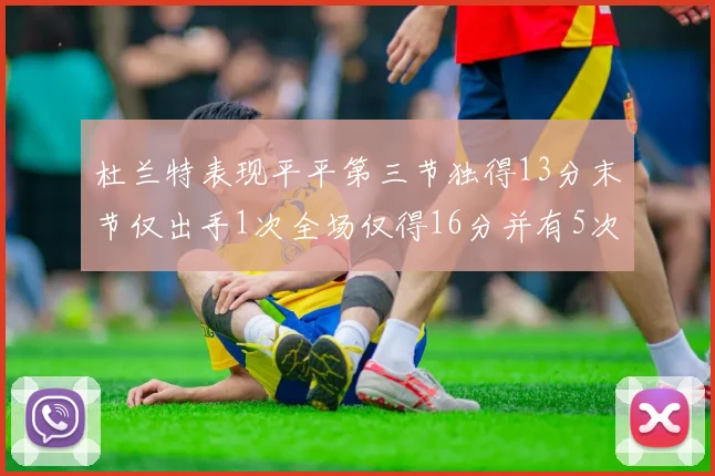 杜兰特表现平平第三节独得13分末节仅出手1次全场仅得16分并有5次失误